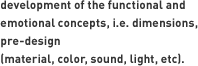 development of the functional and emotional concepts, i.e. dimensions, pre-design (material, color, sound, light, etc)